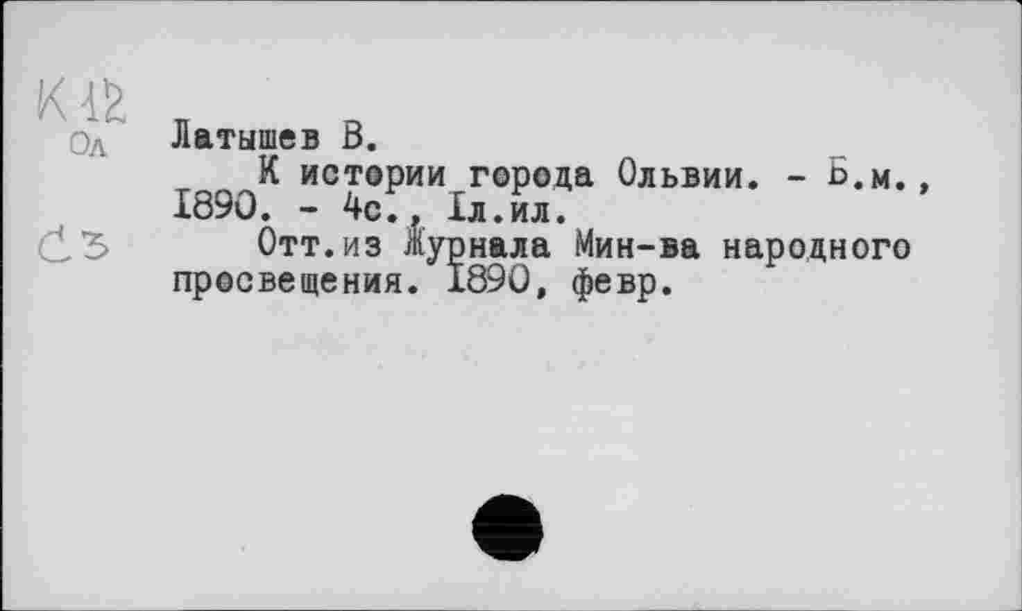 ﻿Ол' Латышев В.
К истории города Ольвии. - Б.м., 1890. - 4с., 1л.ил.
Отт.из Журнала Мин-ва народного просвещения. 1890, февр.